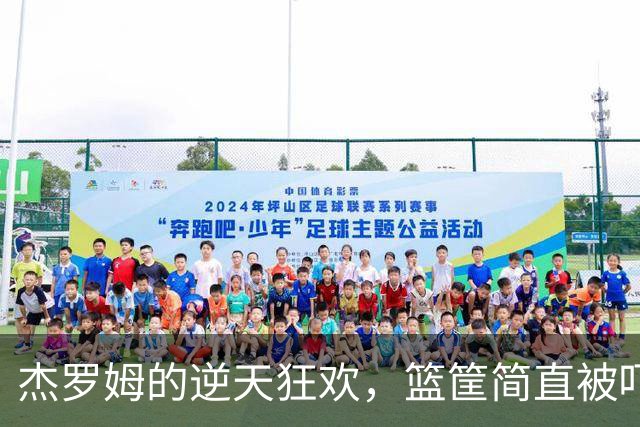 杰罗姆的逆天狂欢，篮筐简直被吓坏了！