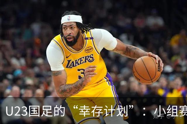 U23国足的“幸存计划”：小组赛第一出线的秘密
